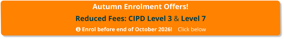 Autumn Enrolment Offers! Reduced Fees: CIPD Level 3 & Level 7   Enrol before end of October 2026!    Click below