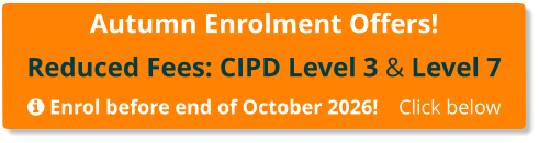 Autumn Enrolment Offers! Reduced Fees: CIPD Level 3 & Level 7   Enrol before end of October 2026!    Click below